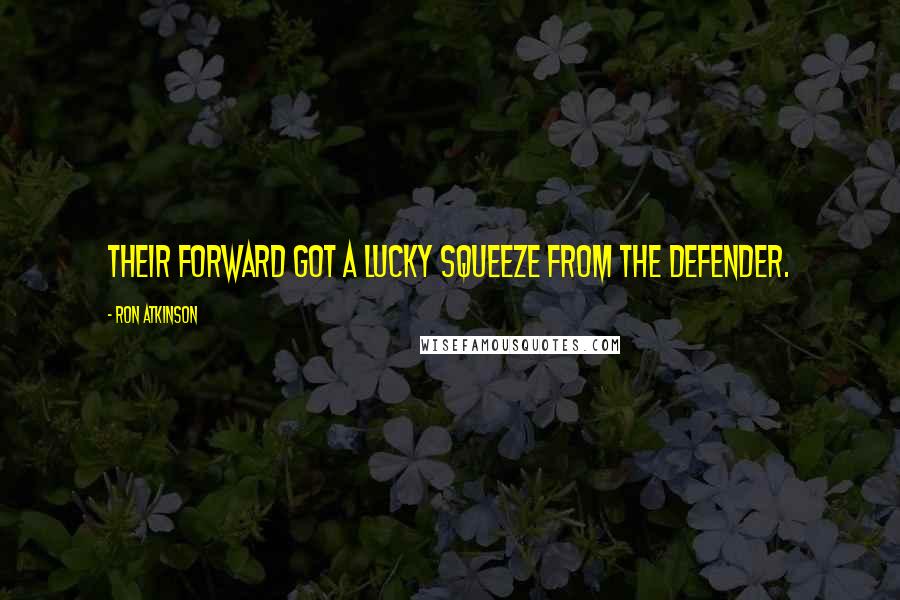 Ron Atkinson Quotes: Their forward got a lucky squeeze from the defender.