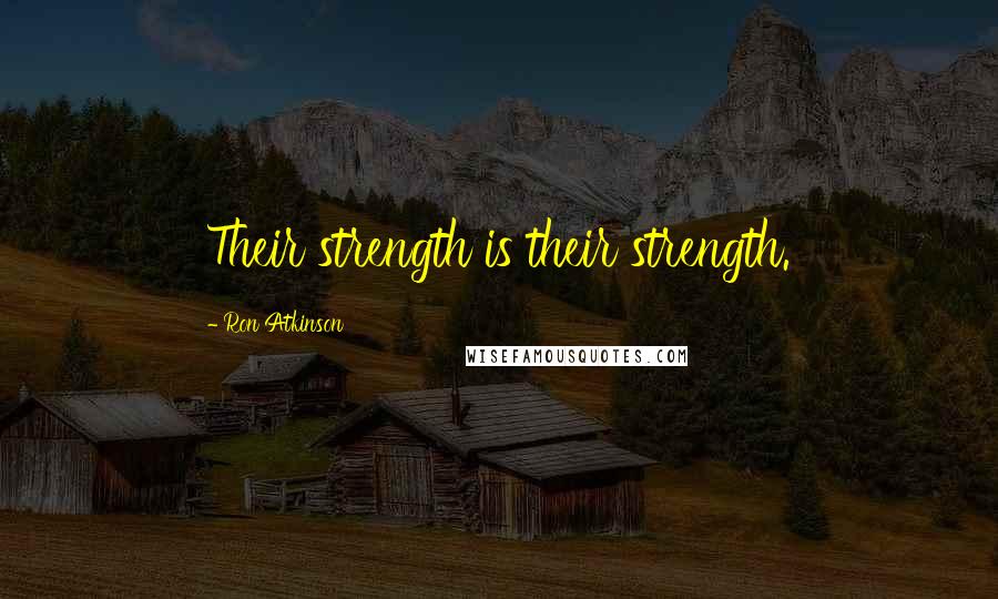Ron Atkinson Quotes: Their strength is their strength.