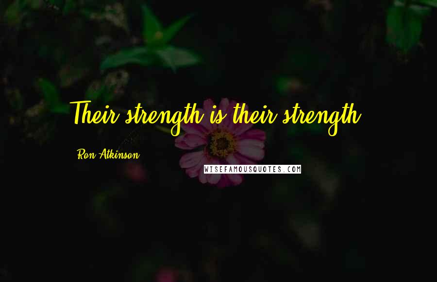 Ron Atkinson Quotes: Their strength is their strength.