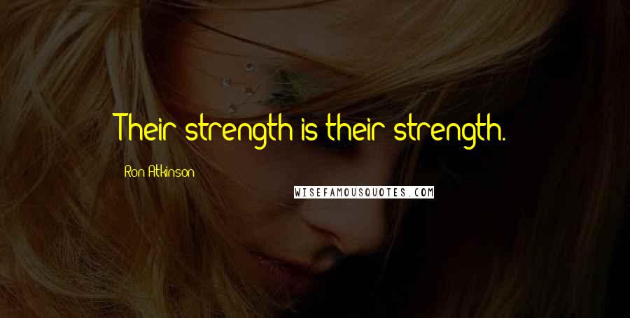 Ron Atkinson Quotes: Their strength is their strength.