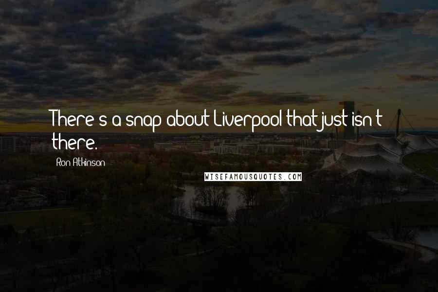 Ron Atkinson Quotes: There's a snap about Liverpool that just isn't there.
