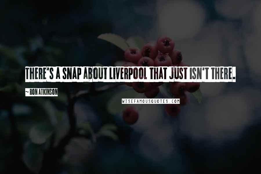 Ron Atkinson Quotes: There's a snap about Liverpool that just isn't there.