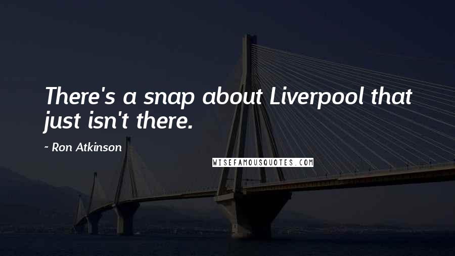 Ron Atkinson Quotes: There's a snap about Liverpool that just isn't there.