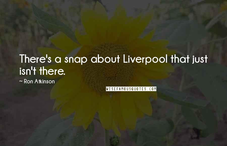 Ron Atkinson Quotes: There's a snap about Liverpool that just isn't there.