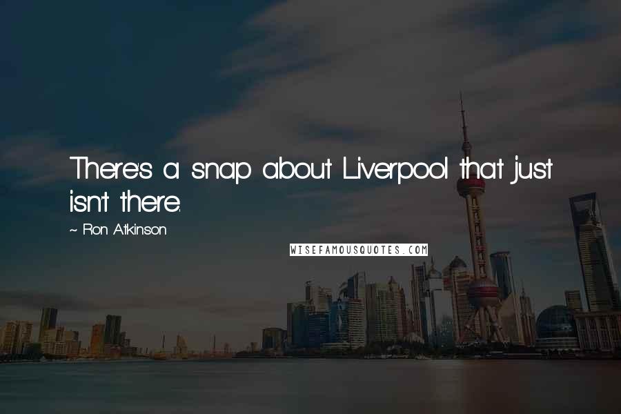 Ron Atkinson Quotes: There's a snap about Liverpool that just isn't there.