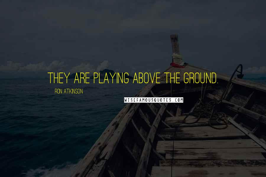 Ron Atkinson Quotes: They are playing above the ground.