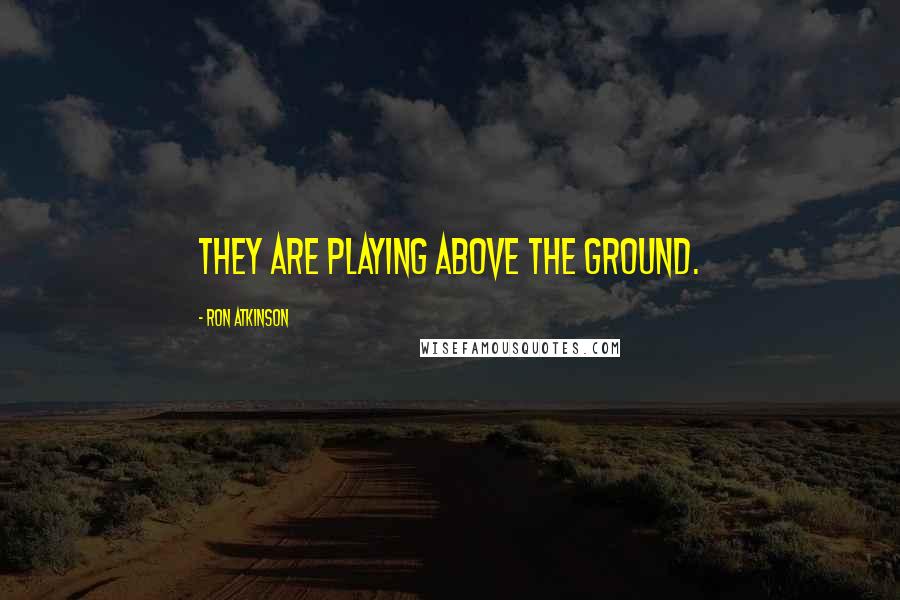 Ron Atkinson Quotes: They are playing above the ground.