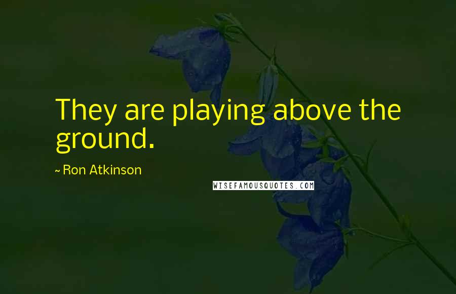 Ron Atkinson Quotes: They are playing above the ground.