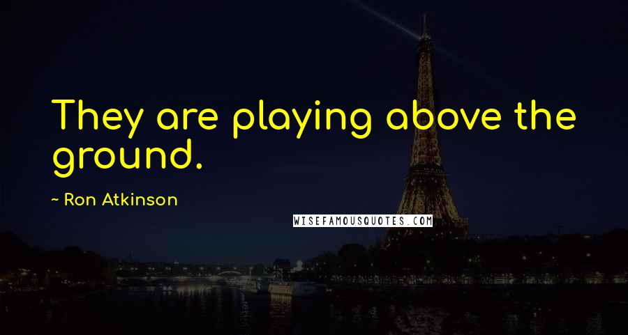 Ron Atkinson Quotes: They are playing above the ground.