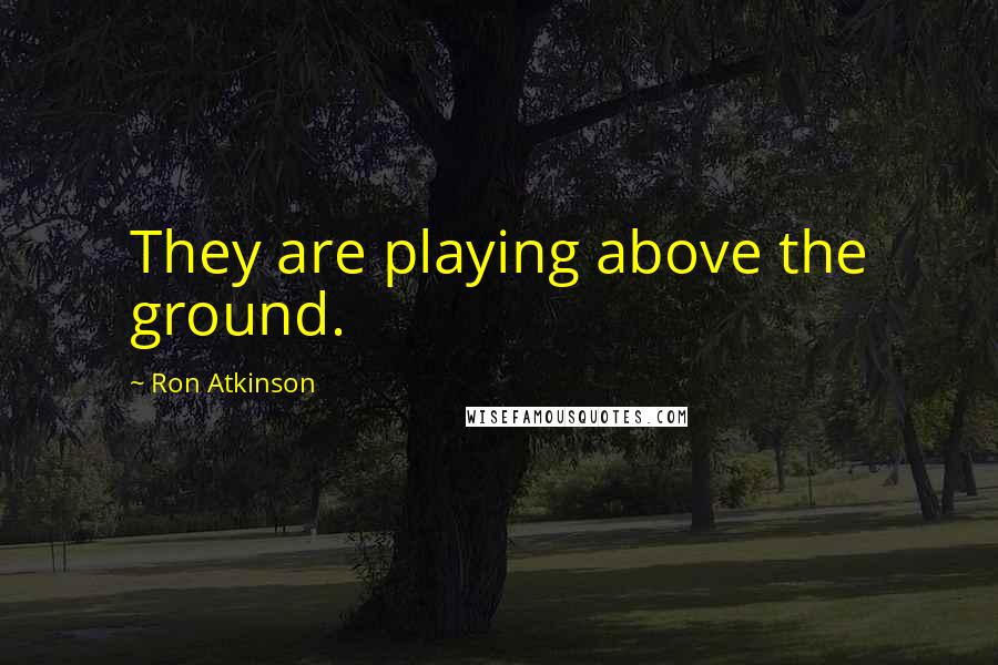 Ron Atkinson Quotes: They are playing above the ground.