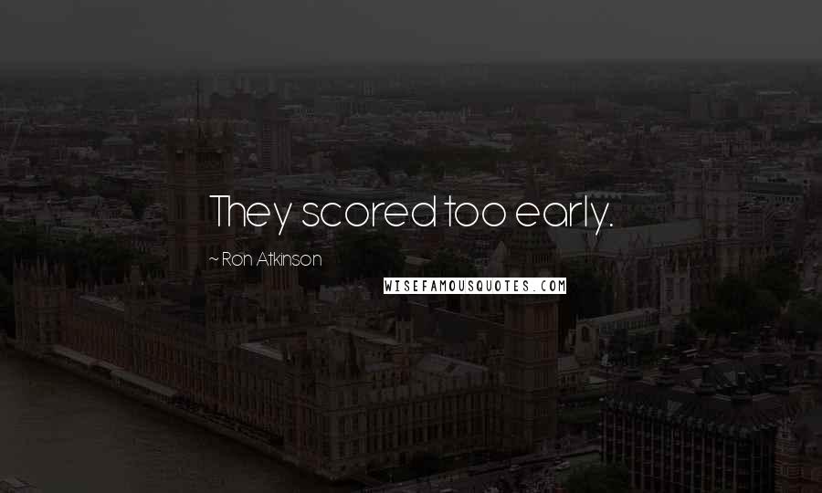 Ron Atkinson Quotes: They scored too early.