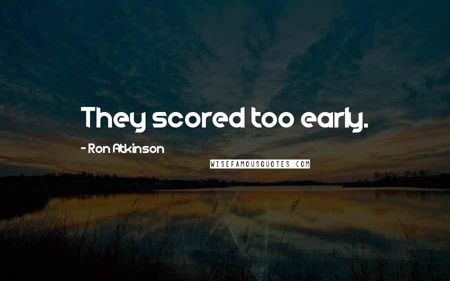 Ron Atkinson Quotes: They scored too early.