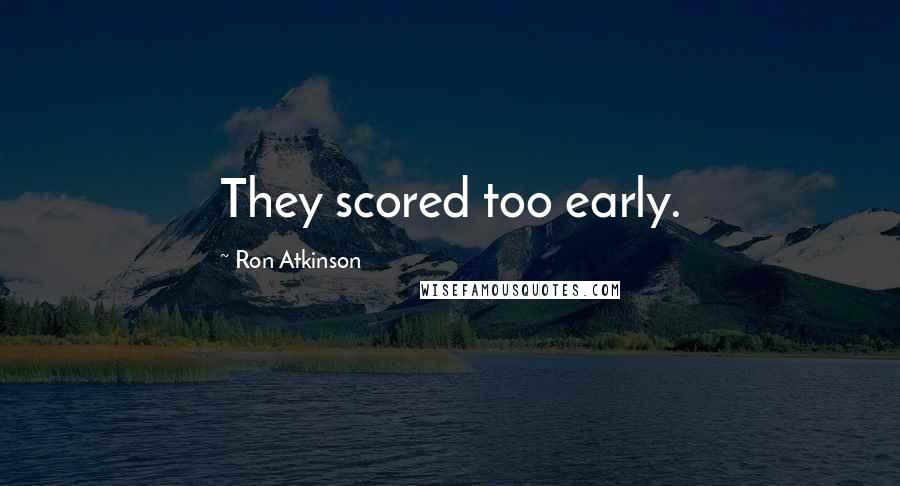 Ron Atkinson Quotes: They scored too early.