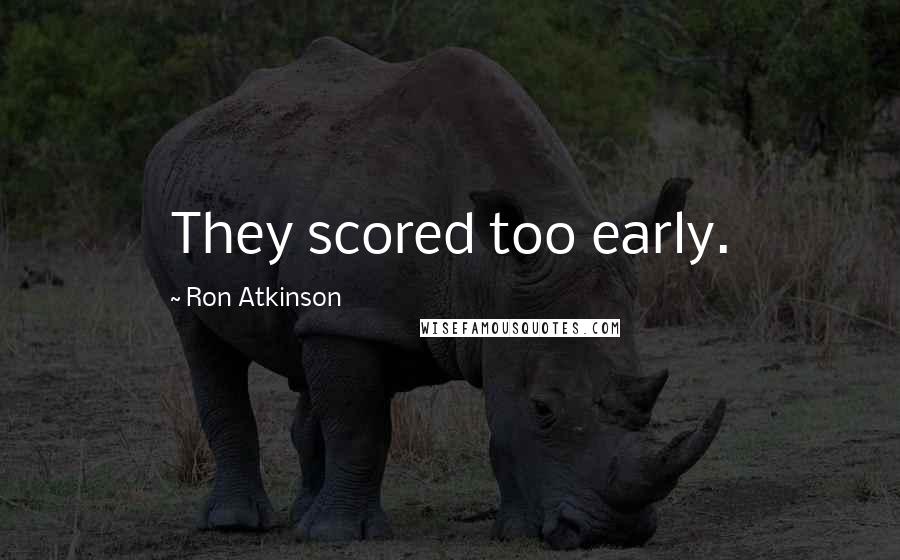 Ron Atkinson Quotes: They scored too early.