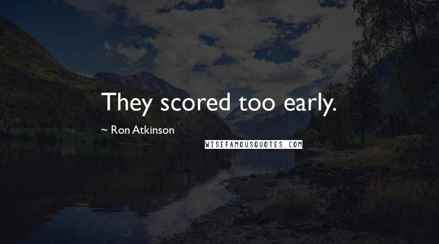 Ron Atkinson Quotes: They scored too early.