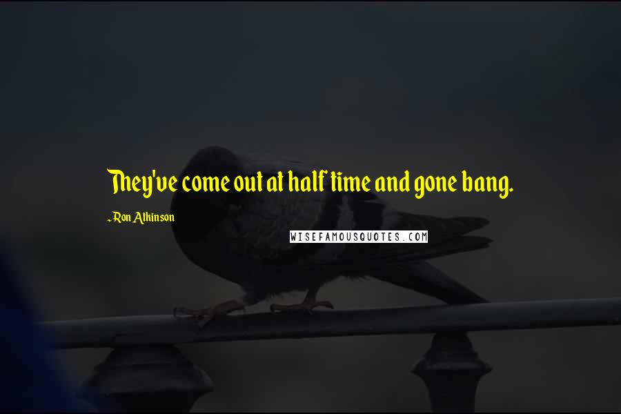 Ron Atkinson Quotes: They've come out at half time and gone bang.