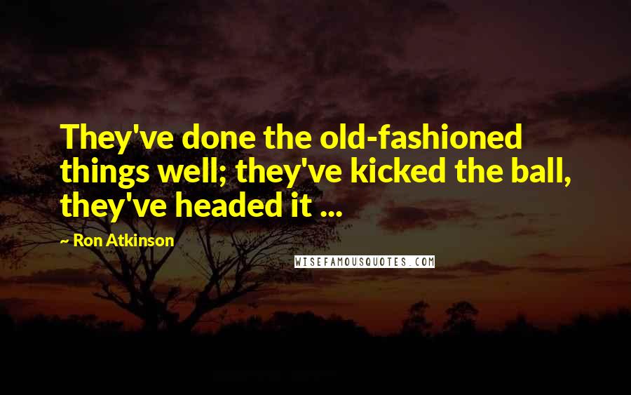 Ron Atkinson Quotes: They've done the old-fashioned things well; they've kicked the ball, they've headed it ...