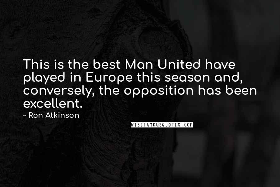 Ron Atkinson Quotes: This is the best Man United have played in Europe this season and, conversely, the opposition has been excellent.