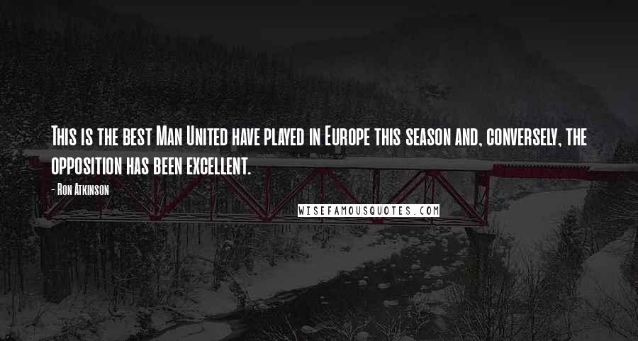 Ron Atkinson Quotes: This is the best Man United have played in Europe this season and, conversely, the opposition has been excellent.