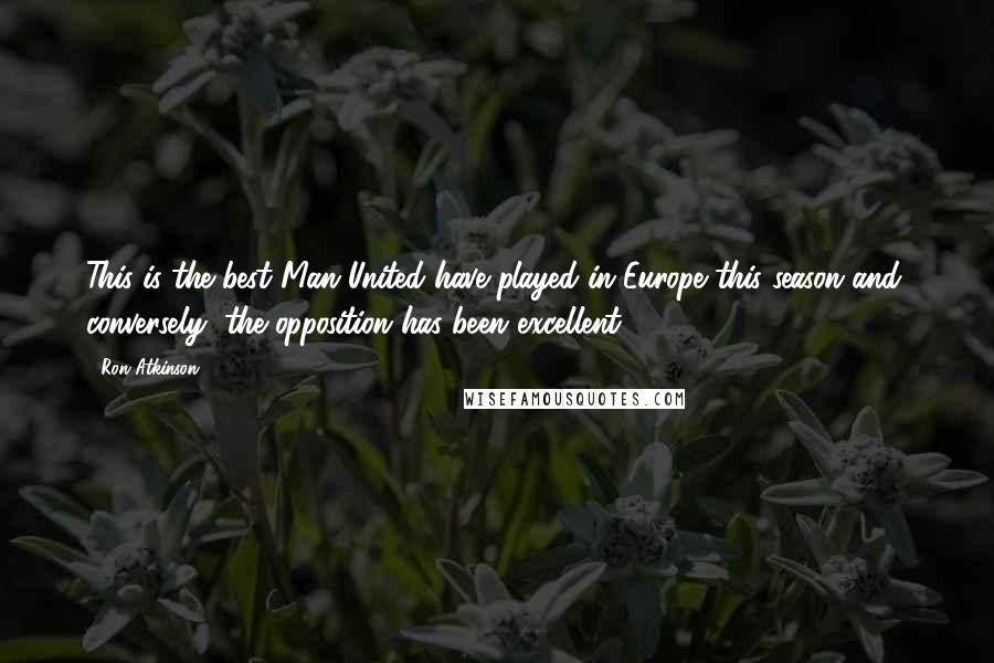 Ron Atkinson Quotes: This is the best Man United have played in Europe this season and, conversely, the opposition has been excellent.
