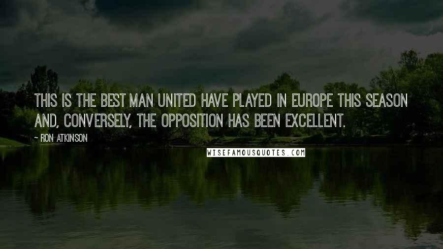 Ron Atkinson Quotes: This is the best Man United have played in Europe this season and, conversely, the opposition has been excellent.