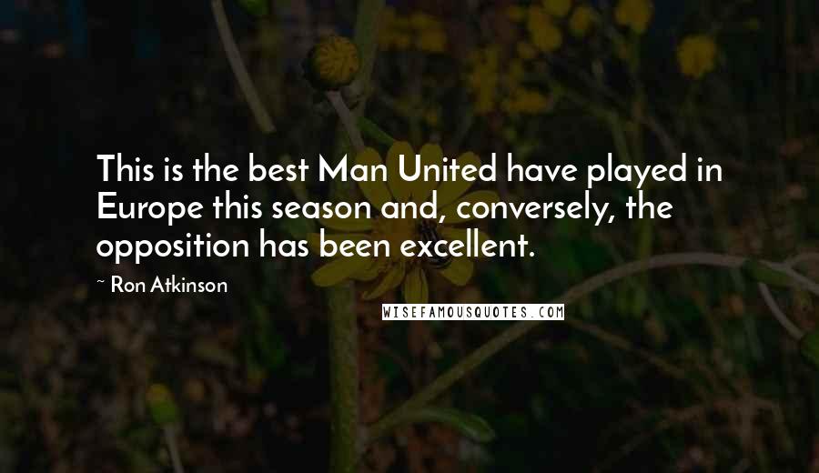 Ron Atkinson Quotes: This is the best Man United have played in Europe this season and, conversely, the opposition has been excellent.