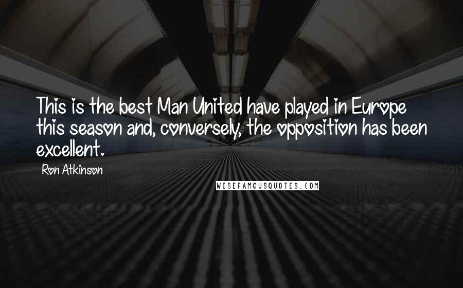 Ron Atkinson Quotes: This is the best Man United have played in Europe this season and, conversely, the opposition has been excellent.