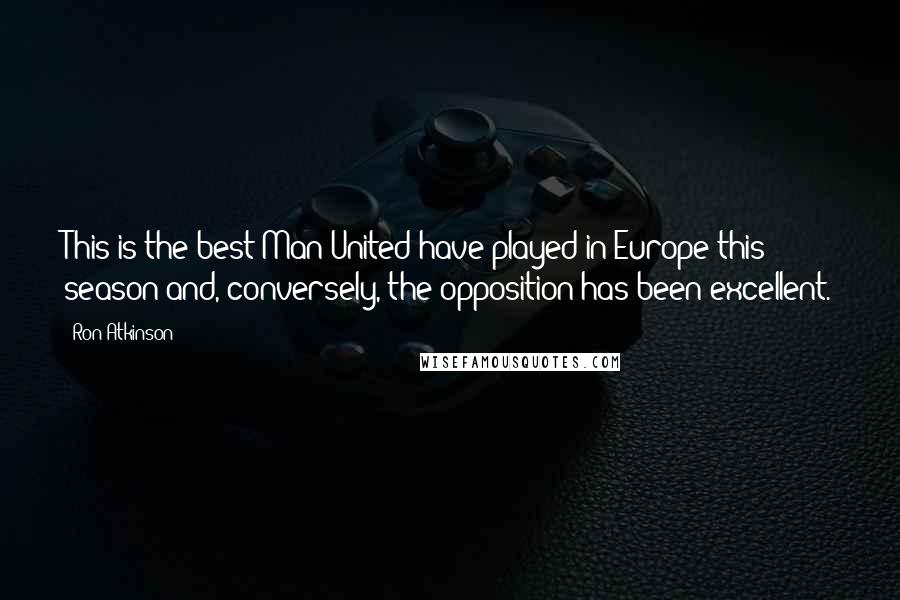 Ron Atkinson Quotes: This is the best Man United have played in Europe this season and, conversely, the opposition has been excellent.