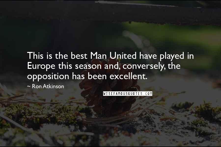 Ron Atkinson Quotes: This is the best Man United have played in Europe this season and, conversely, the opposition has been excellent.