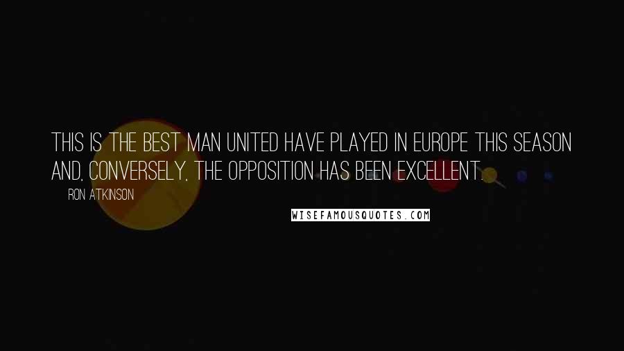 Ron Atkinson Quotes: This is the best Man United have played in Europe this season and, conversely, the opposition has been excellent.