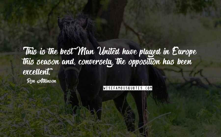 Ron Atkinson Quotes: This is the best Man United have played in Europe this season and, conversely, the opposition has been excellent.