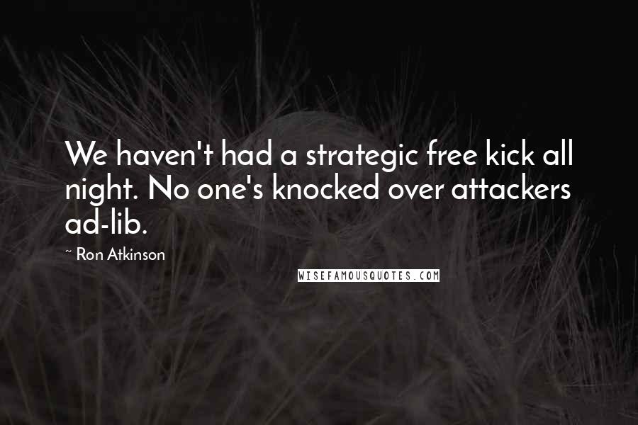 Ron Atkinson Quotes: We haven't had a strategic free kick all night. No one's knocked over attackers ad-lib.