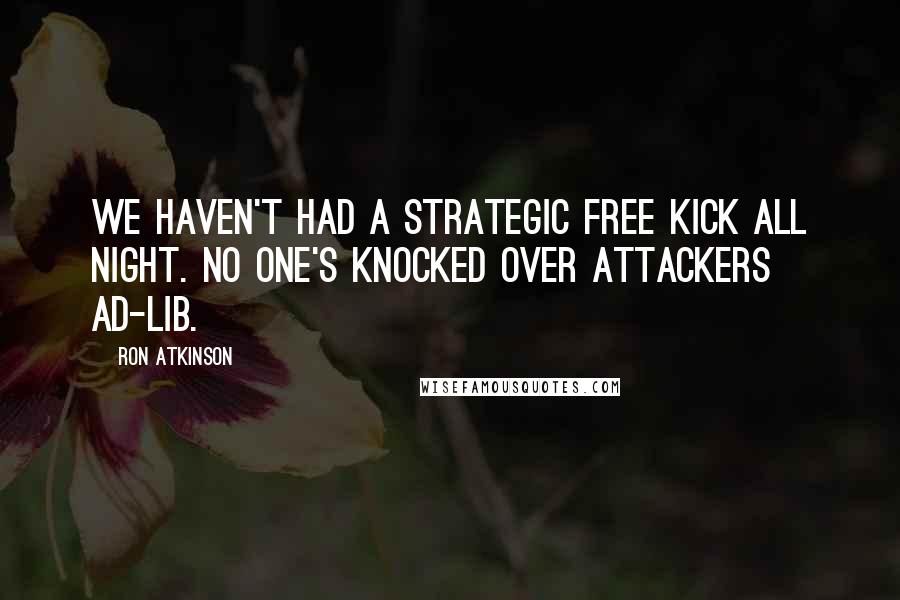 Ron Atkinson Quotes: We haven't had a strategic free kick all night. No one's knocked over attackers ad-lib.