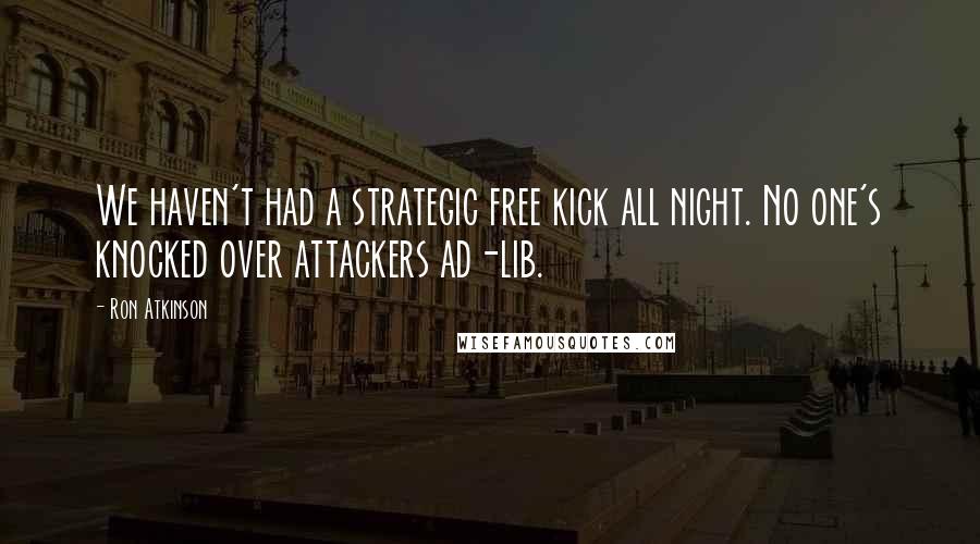Ron Atkinson Quotes: We haven't had a strategic free kick all night. No one's knocked over attackers ad-lib.