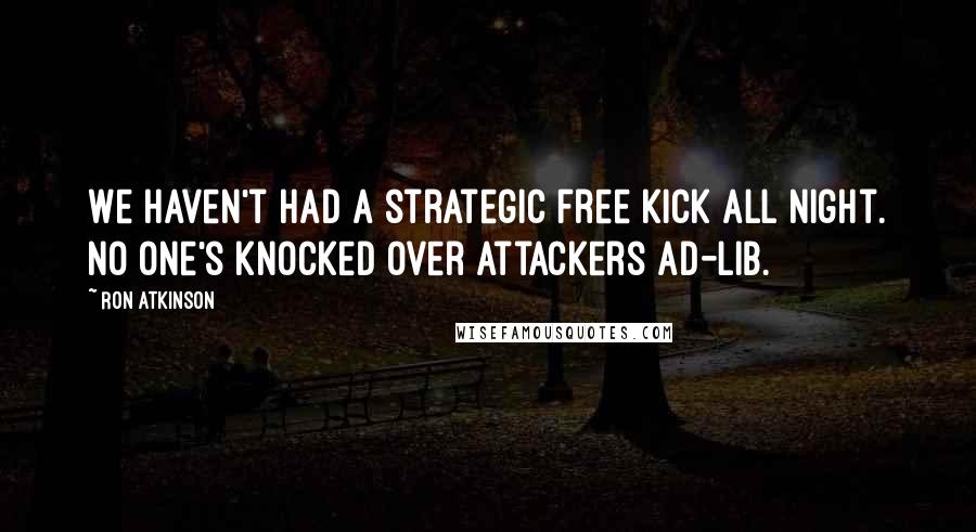 Ron Atkinson Quotes: We haven't had a strategic free kick all night. No one's knocked over attackers ad-lib.