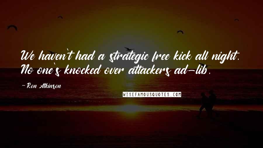 Ron Atkinson Quotes: We haven't had a strategic free kick all night. No one's knocked over attackers ad-lib.