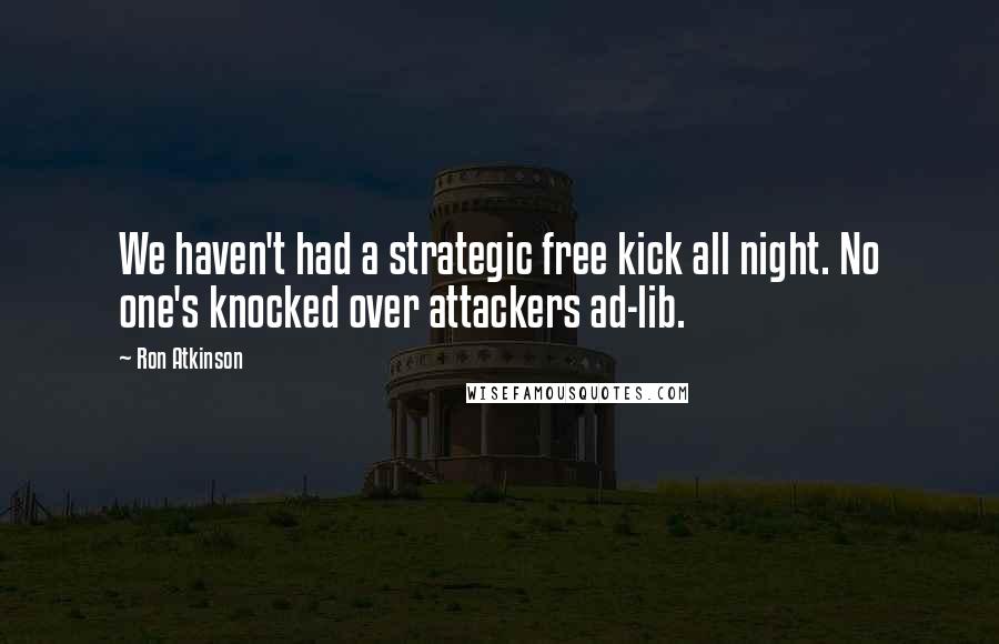 Ron Atkinson Quotes: We haven't had a strategic free kick all night. No one's knocked over attackers ad-lib.