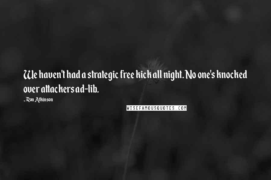 Ron Atkinson Quotes: We haven't had a strategic free kick all night. No one's knocked over attackers ad-lib.