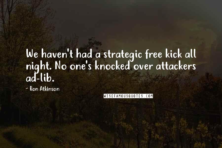 Ron Atkinson Quotes: We haven't had a strategic free kick all night. No one's knocked over attackers ad-lib.