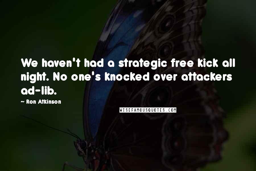 Ron Atkinson Quotes: We haven't had a strategic free kick all night. No one's knocked over attackers ad-lib.