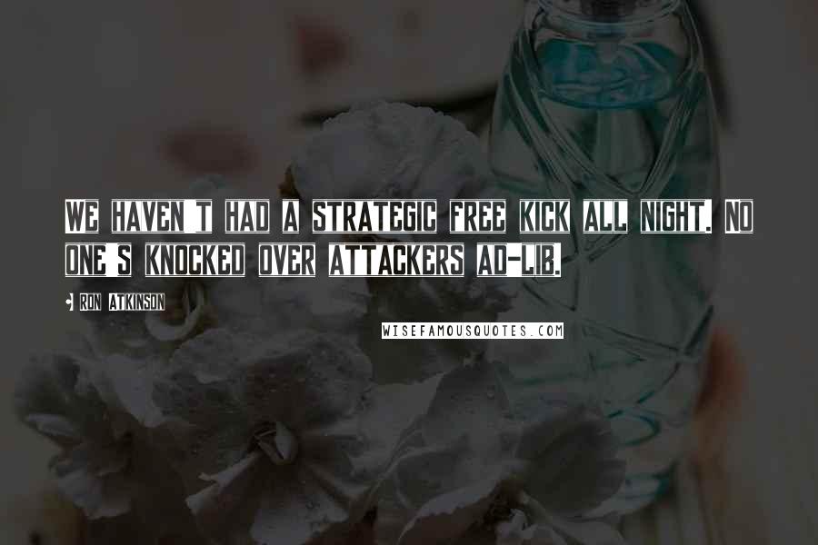 Ron Atkinson Quotes: We haven't had a strategic free kick all night. No one's knocked over attackers ad-lib.