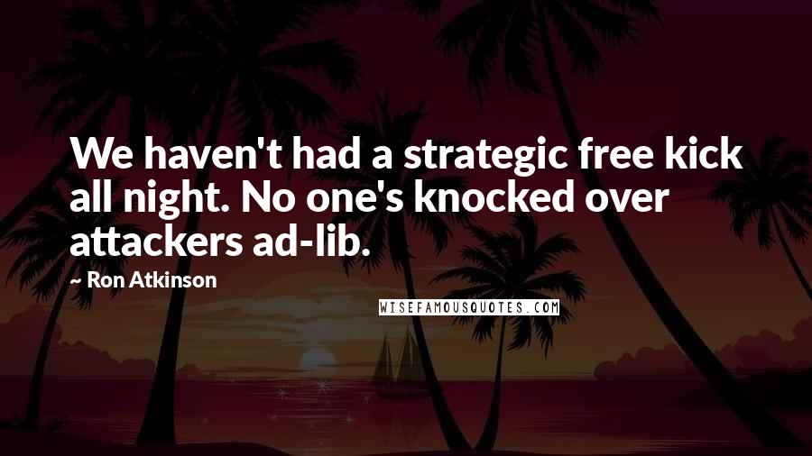 Ron Atkinson Quotes: We haven't had a strategic free kick all night. No one's knocked over attackers ad-lib.