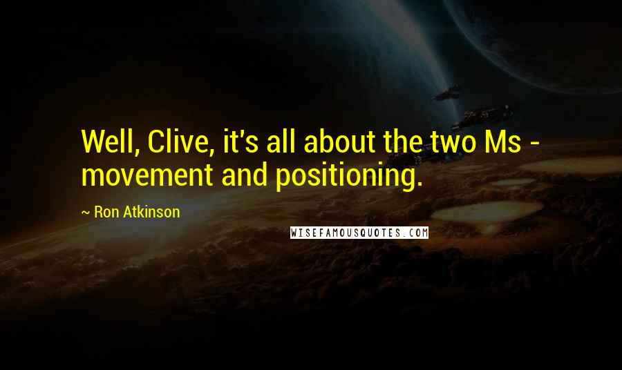 Ron Atkinson Quotes: Well, Clive, it's all about the two Ms - movement and positioning.