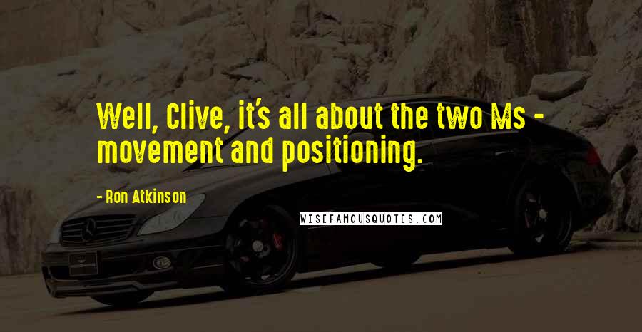 Ron Atkinson Quotes: Well, Clive, it's all about the two Ms - movement and positioning.