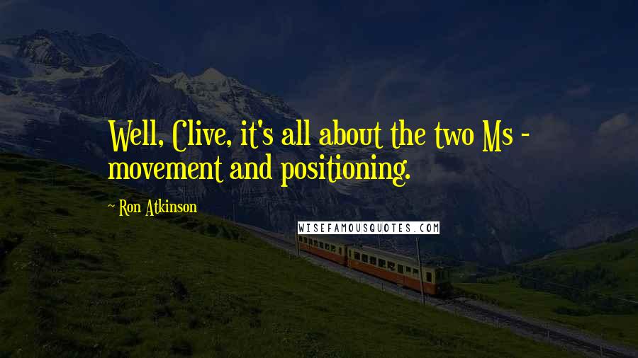 Ron Atkinson Quotes: Well, Clive, it's all about the two Ms - movement and positioning.