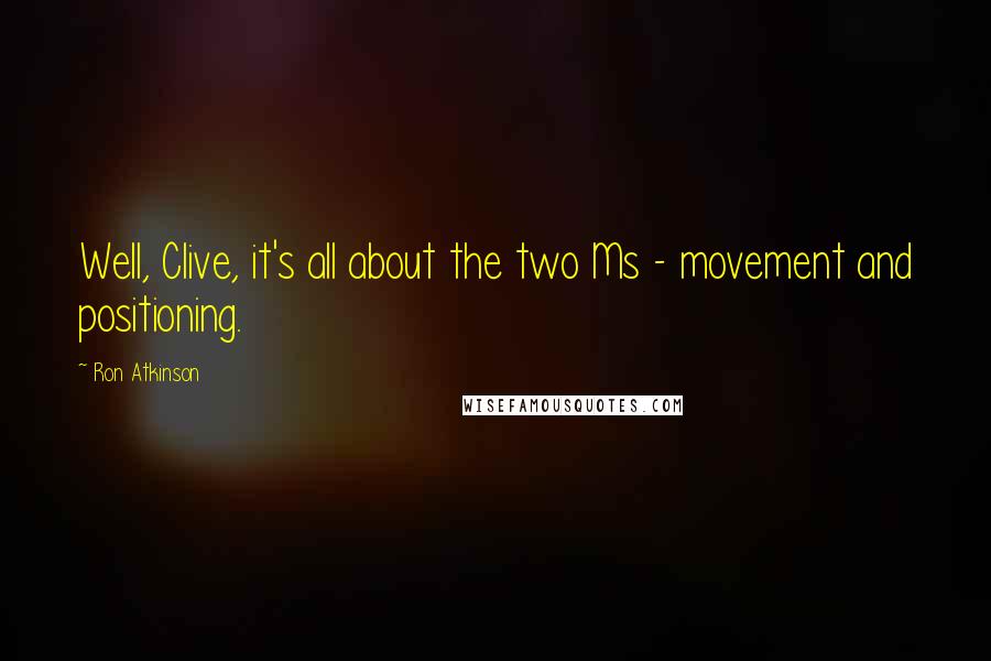 Ron Atkinson Quotes: Well, Clive, it's all about the two Ms - movement and positioning.