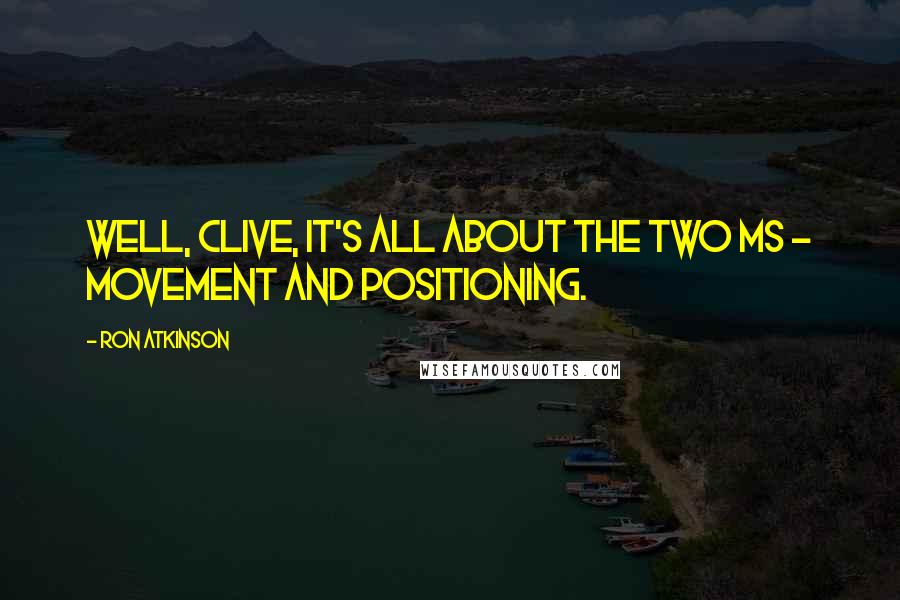 Ron Atkinson Quotes: Well, Clive, it's all about the two Ms - movement and positioning.