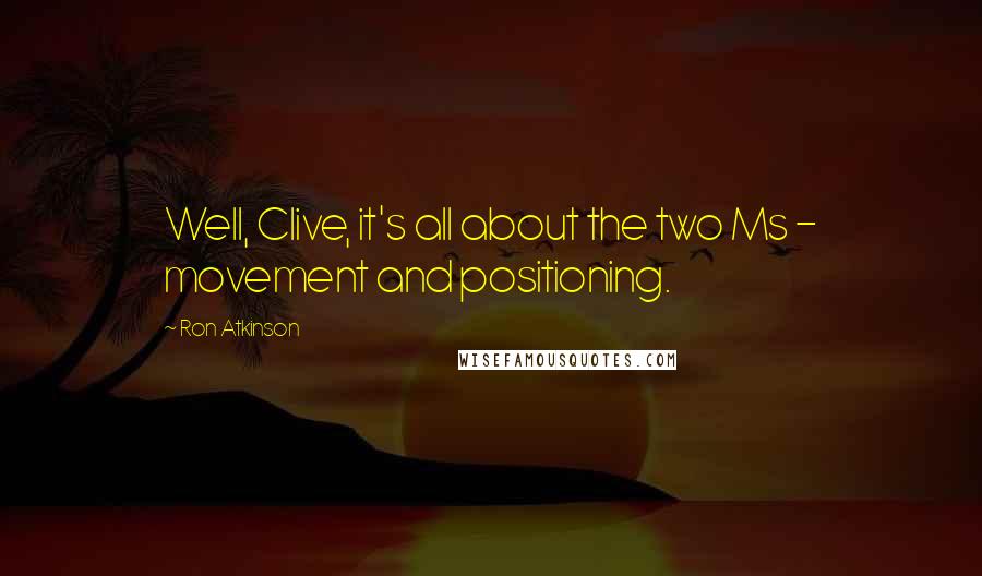 Ron Atkinson Quotes: Well, Clive, it's all about the two Ms - movement and positioning.