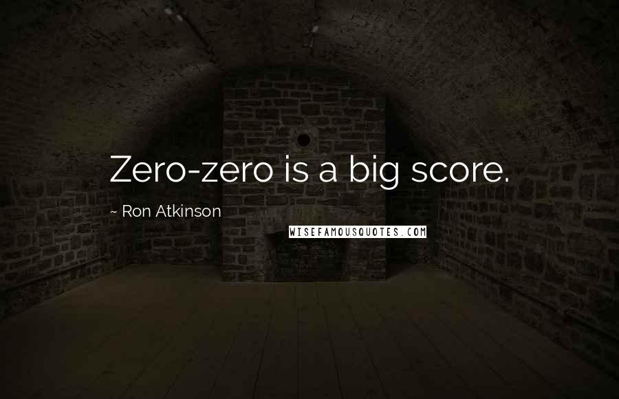 Ron Atkinson Quotes: Zero-zero is a big score.