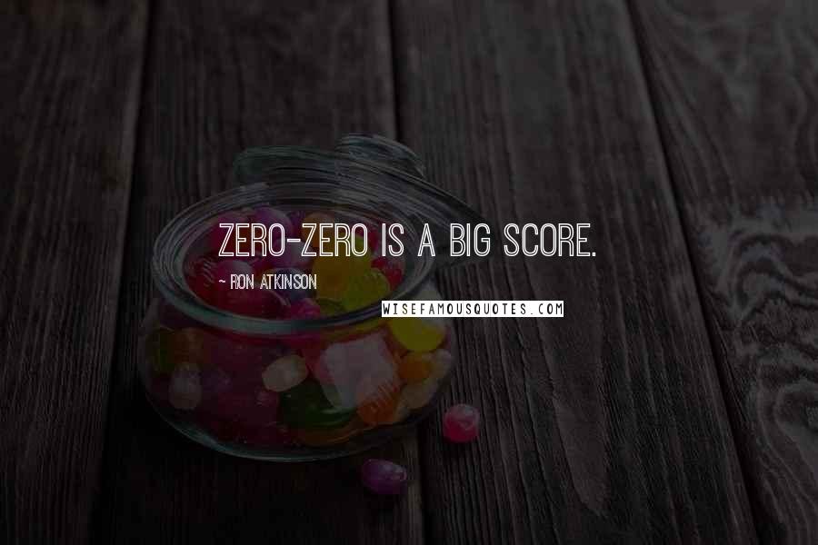 Ron Atkinson Quotes: Zero-zero is a big score.